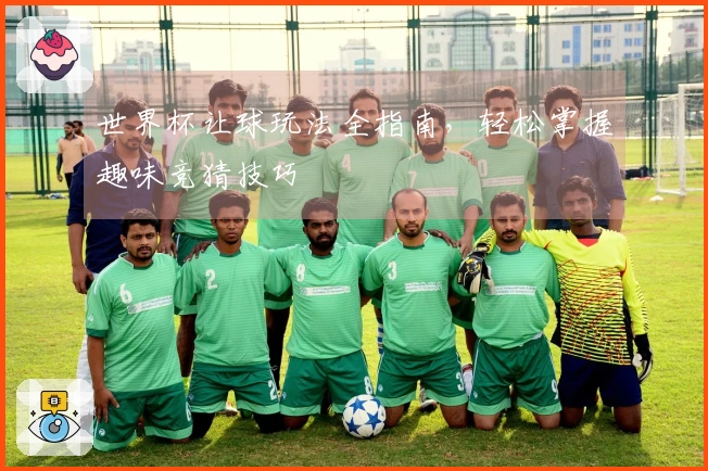 世界杯让球玩法全指南，轻松掌握趣味竞猜技巧