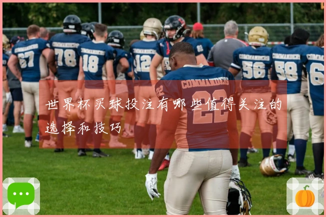 世界杯买球投注有哪些值得关注的选择和技巧