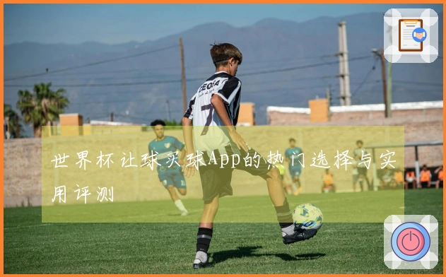 世界杯让球买球App的热门选择与实用评测
