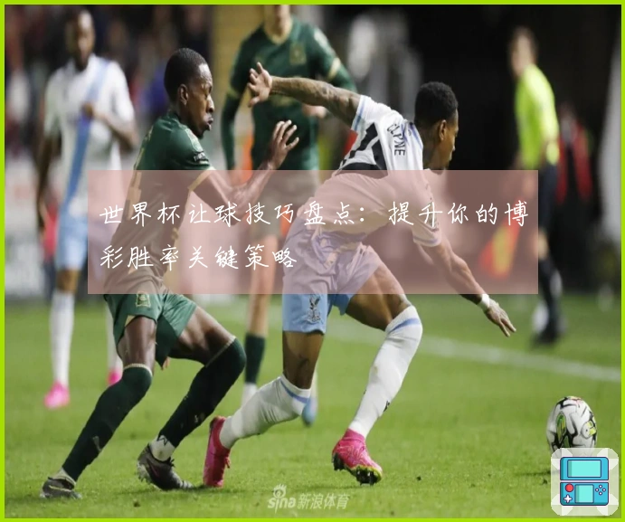 世界杯让球技巧盘点：提升你的博彩胜率关键策略