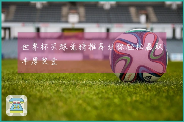 世界杯买球竞猜推荐让你轻松赢取丰厚奖金