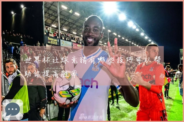 世界杯让球竞猜有哪些技巧可以帮助你提高胜率