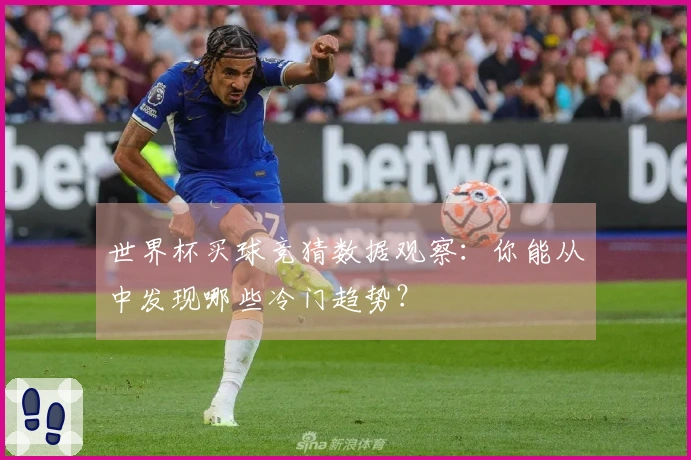 世界杯买球竞猜数据观察：你能从中发现哪些冷门趋势？