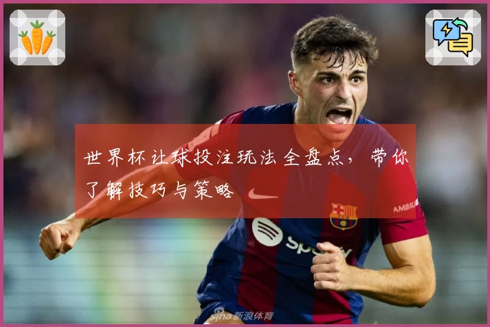 世界杯让球投注玩法全盘点，带你了解技巧与策略