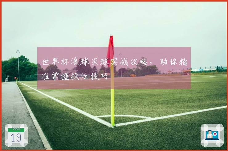 世界杯滚球买球实战攻略，助你精准掌握投注技巧