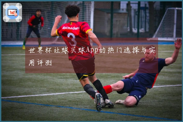 世界杯让球买球App的热门选择与实用评测