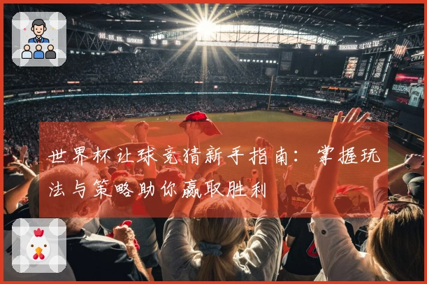 世界杯让球竞猜新手指南：掌握玩法与策略助你赢取胜利