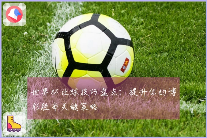 世界杯让球技巧盘点：提升你的博彩胜率关键策略