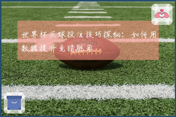 世界杯买球投注技巧探秘：如何用数据提升竞猜胜率