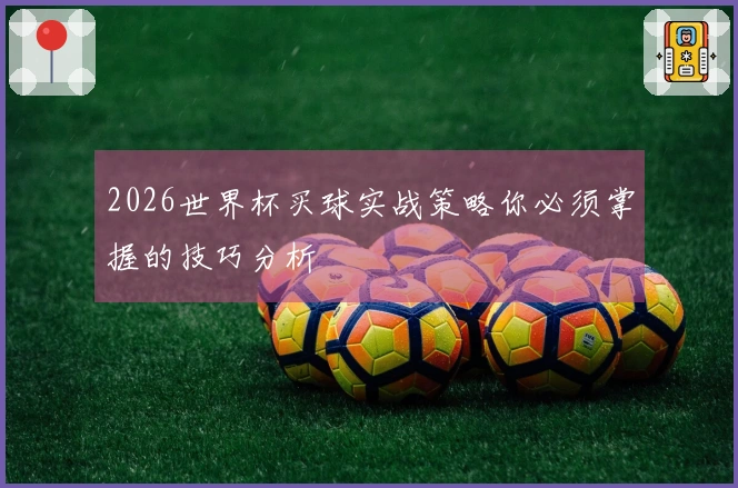 2026世界杯买球实战策略你必须掌握的技巧分析