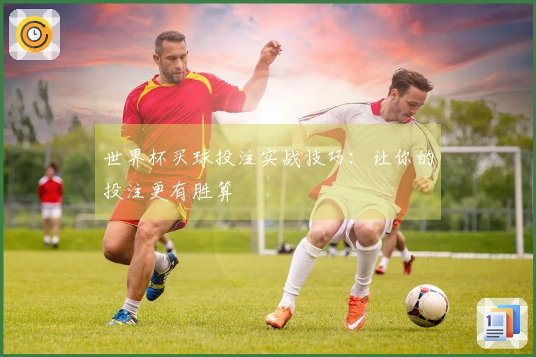 世界杯买球投注实战技巧：让你的投注更有胜算