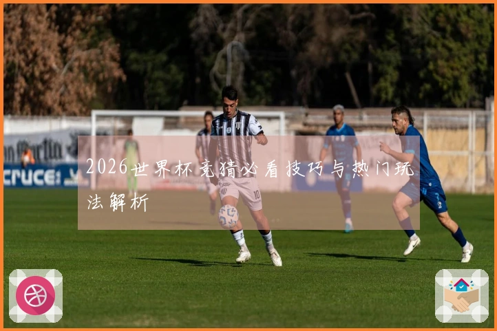 2026世界杯竞猜必看技巧与热门玩法解析
